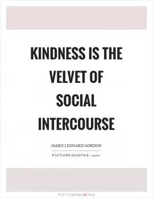 Kindness is the velvet of social intercourse Picture Quote #1