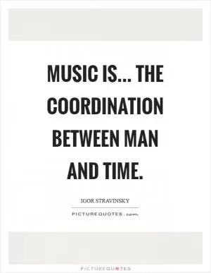 Music is... the coordination between man and time Picture Quote #1