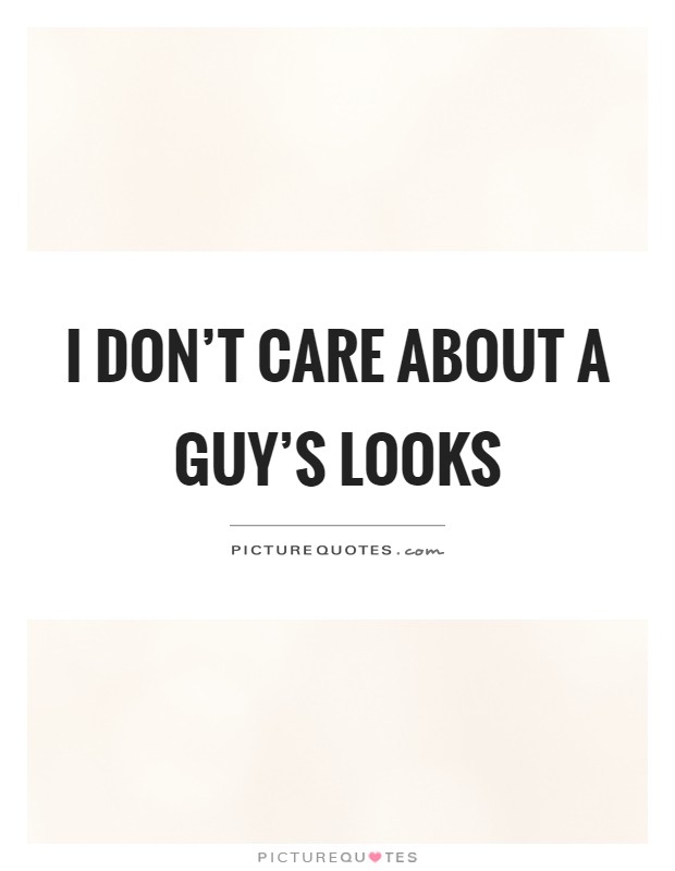 I don't care about a guy's looks Picture Quote #1