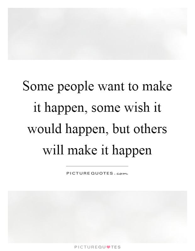 Some people want to make it happen, some wish it would happen, but others will make it happen Picture Quote #1