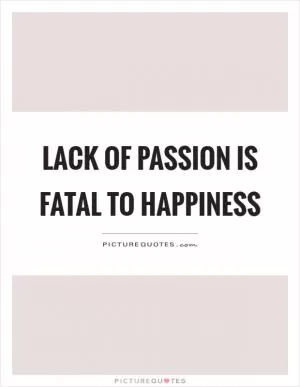 Lack of passion is fatal to happiness Picture Quote #1