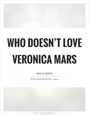 Who doesn’t love Veronica Mars Picture Quote #1
