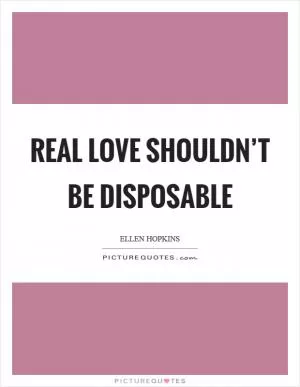 Real love shouldn’t be disposable Picture Quote #1