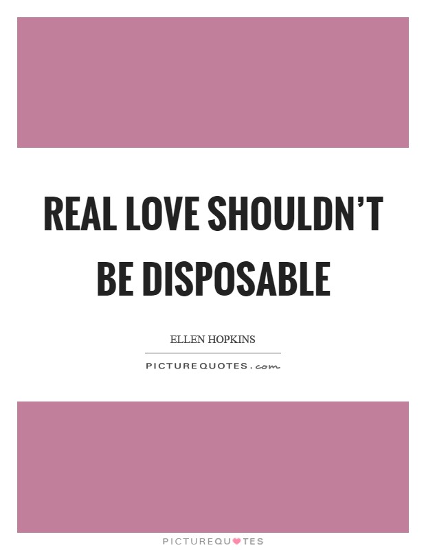 Real love shouldn't be disposable Picture Quote #1