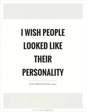 I wish people looked like their personality Picture Quote #1