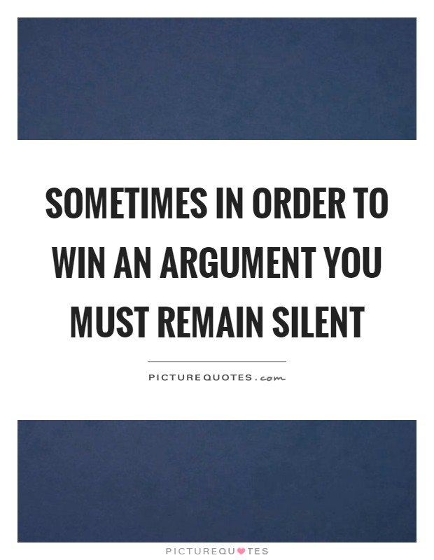 Sometimes in order to win an argument you must remain silent Picture Quote #1