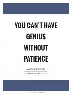 You can’t have genius without patience Picture Quote #1