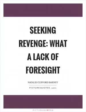 Seeking revenge: what a lack of foresight Picture Quote #1