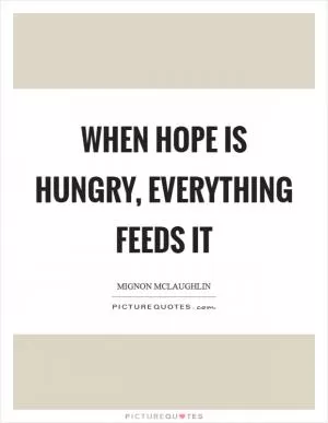 When hope is hungry, everything feeds it Picture Quote #1