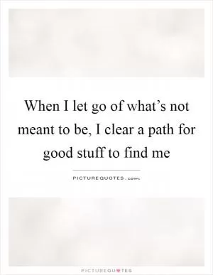 When I let go of what’s not meant to be, I clear a path for good stuff to find me Picture Quote #1