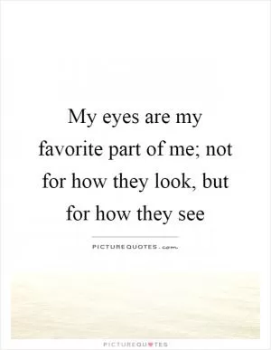 My eyes are my favorite part of me; not for how they look, but for how they see Picture Quote #1