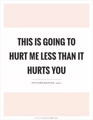 This is going to hurt me less than it hurts you Picture Quote #1
