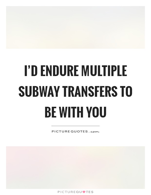 I'd endure multiple subway transfers to be with you Picture Quote #1