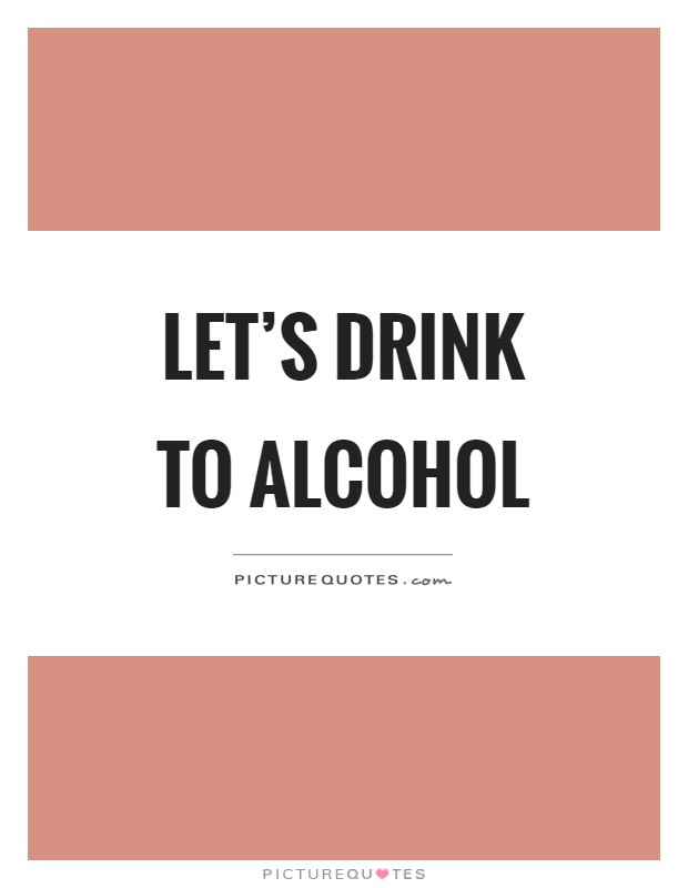 Let's drink to alcohol Picture Quote #1