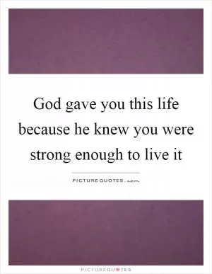 God gave you this life because he knew you were strong enough to live it Picture Quote #1
