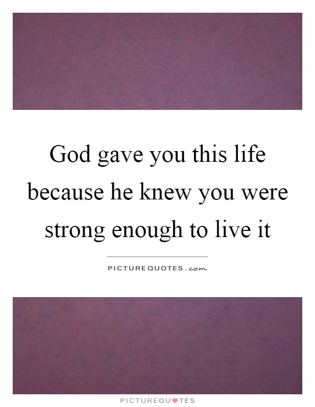 God gave you this life because he knew you were strong enough to live it Picture Quote #1