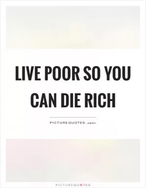 Live poor so you can die rich Picture Quote #1