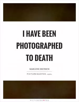 I have been photographed to death Picture Quote #1