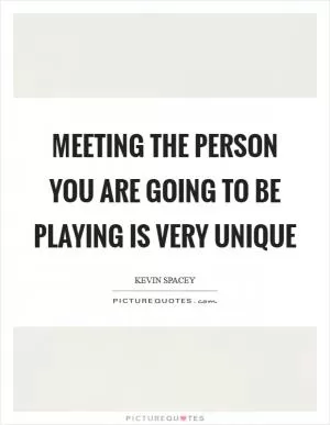 Meeting the person you are going to be playing is very unique Picture Quote #1