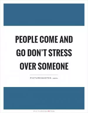 People come and go don’t stress over someone Picture Quote #1