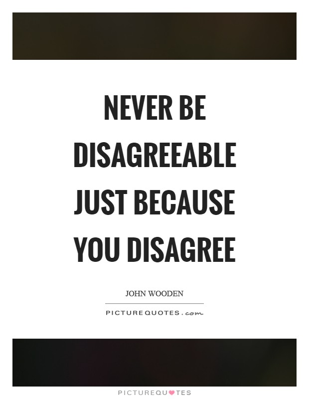 Never be disagreeable just because you disagree Picture Quote #1