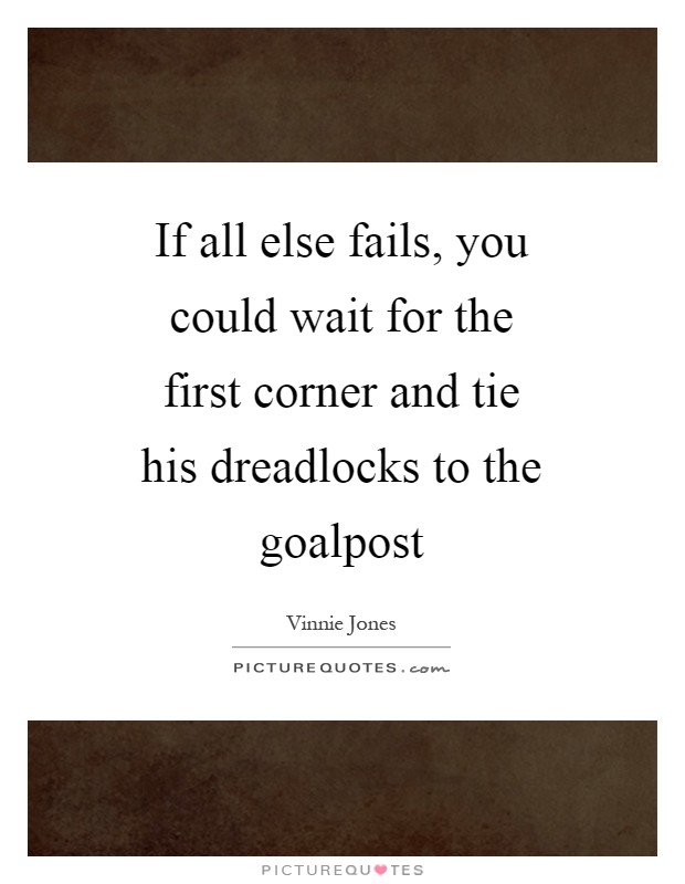 If all else fails, you could wait for the first corner and tie his dreadlocks to the goalpost Picture Quote #1