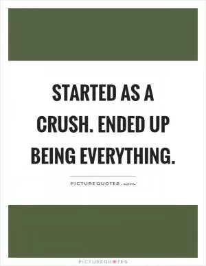 Started as a crush. Ended up being everything Picture Quote #1