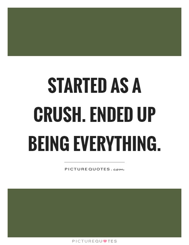 Started as a crush. Ended up being everything Picture Quote #1