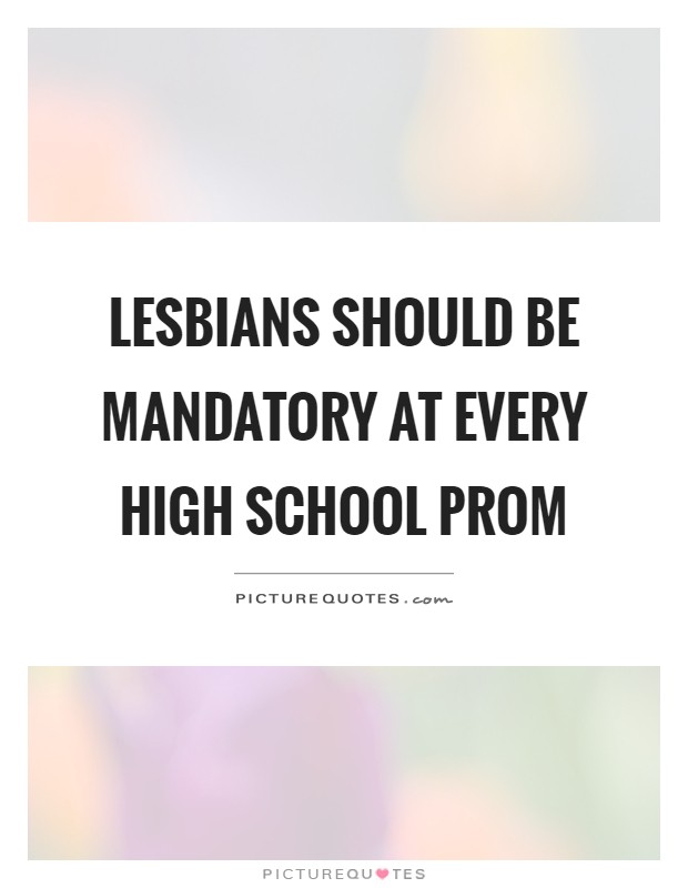 Lesbians should be mandatory at every high school prom Picture Quote #1