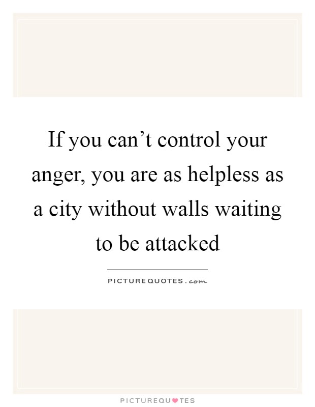 If you can't control your anger, you are as helpless as a city without walls waiting to be attacked Picture Quote #1