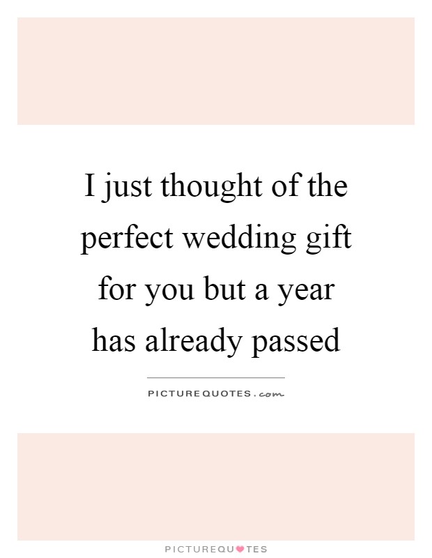 I just thought of the perfect wedding gift for you but a year has already passed Picture Quote #1