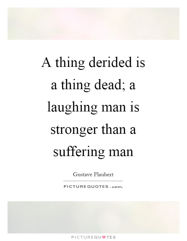 A thing derided is a thing dead; a laughing man is stronger than a suffering man Picture Quote #1