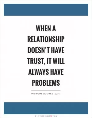 When a relationship doesn’t have trust, it will always have problems Picture Quote #1