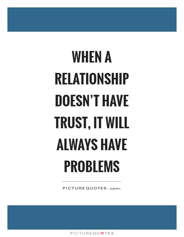 When a relationship doesn't have trust, it will always have problems Picture Quote #1