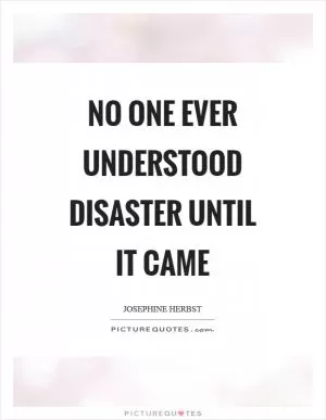 No one ever understood disaster until it came Picture Quote #1