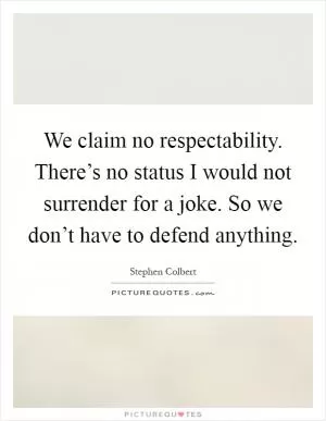 We claim no respectability. There’s no status I would not surrender for a joke. So we don’t have to defend anything Picture Quote #1