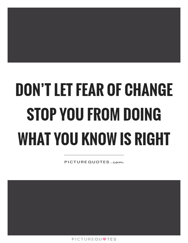 Don't let fear of change stop you from doing what you know is right Picture Quote #1