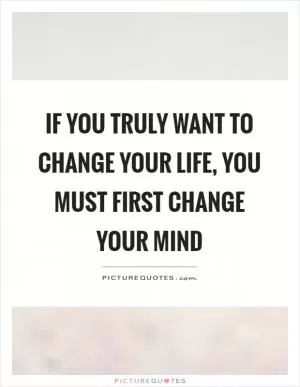 If you truly want to change your life, you must first change your mind Picture Quote #1