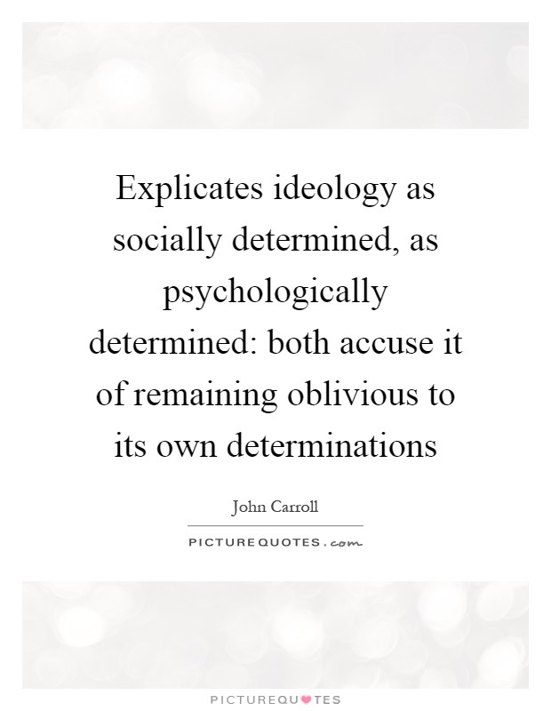 Explicates ideology as socially determined, as psychologically determined: both accuse it of remaining oblivious to its own determinations Picture Quote #1