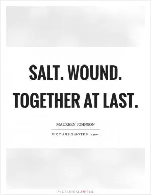 Salt. Wound. Together at last Picture Quote #1