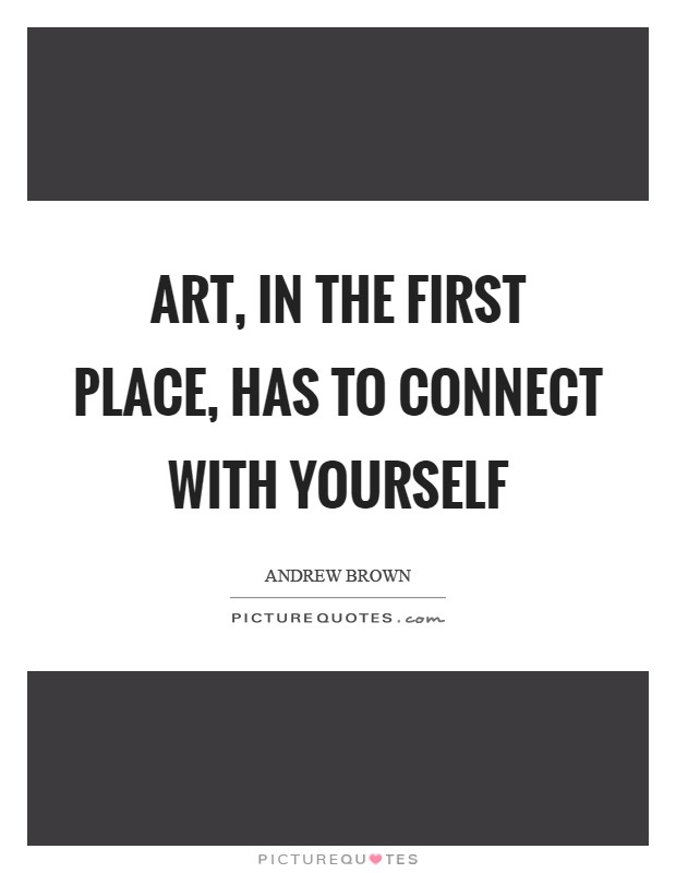 Art, in the first place, has to connect with yourself Picture Quote #1