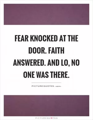 Fear knocked at the door. Faith answered. And lo, no one was there Picture Quote #1