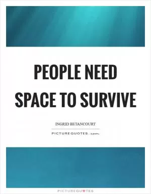 People need space to survive Picture Quote #1