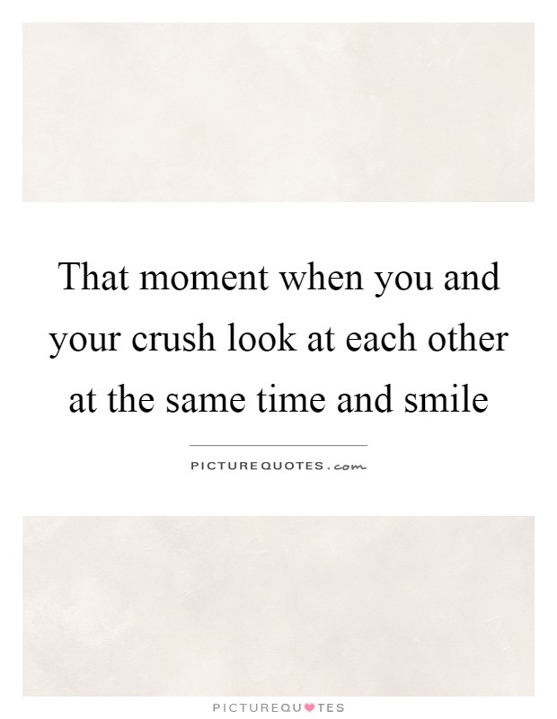 That moment when you and your crush look at each other at the same time and smile Picture Quote #1