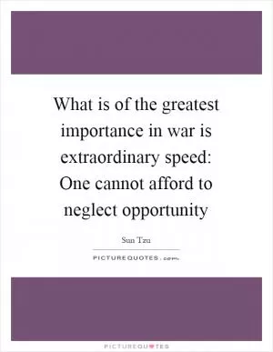 What is of the greatest importance in war is extraordinary speed: One cannot afford to neglect opportunity Picture Quote #1