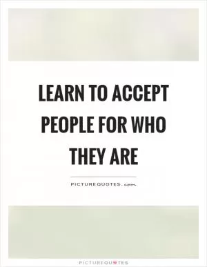 Learn to accept people for who they are Picture Quote #1