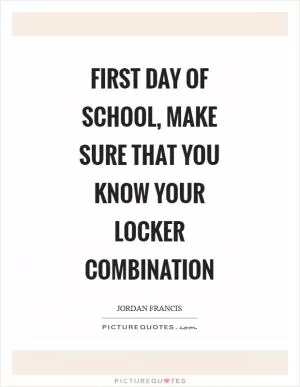 First day of school, make sure that you know your locker combination Picture Quote #1