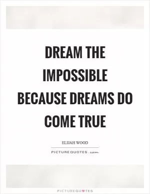Dream the impossible because dreams do come true Picture Quote #1