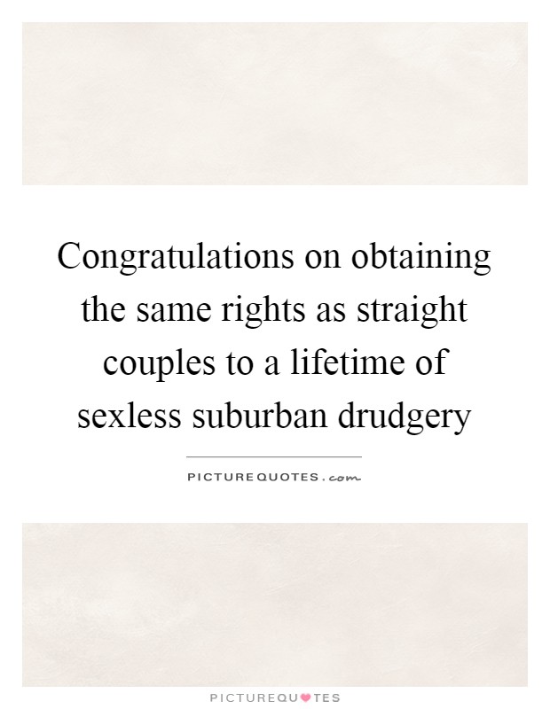 Congratulations on obtaining the same rights as straight couples to a lifetime of sexless suburban drudgery Picture Quote #1