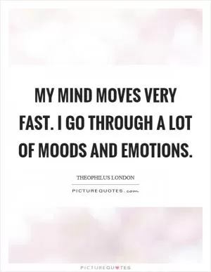 My mind moves very fast. I go through a lot of moods and emotions Picture Quote #1